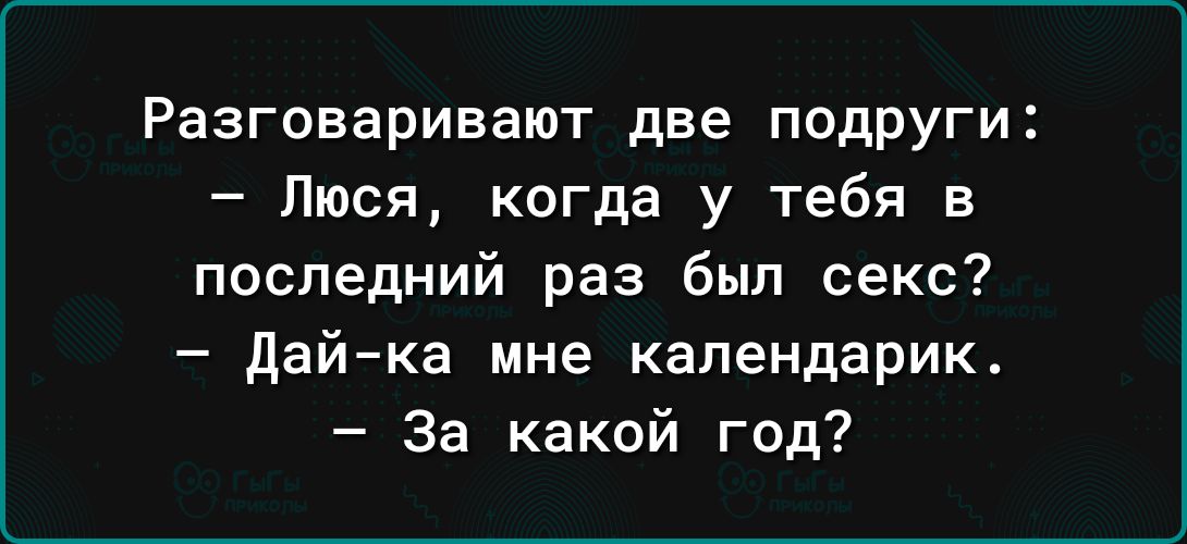 Разговаривают две подруги Люся когда у тебя в последний раз был секс дай ка мне капендарик За какой год