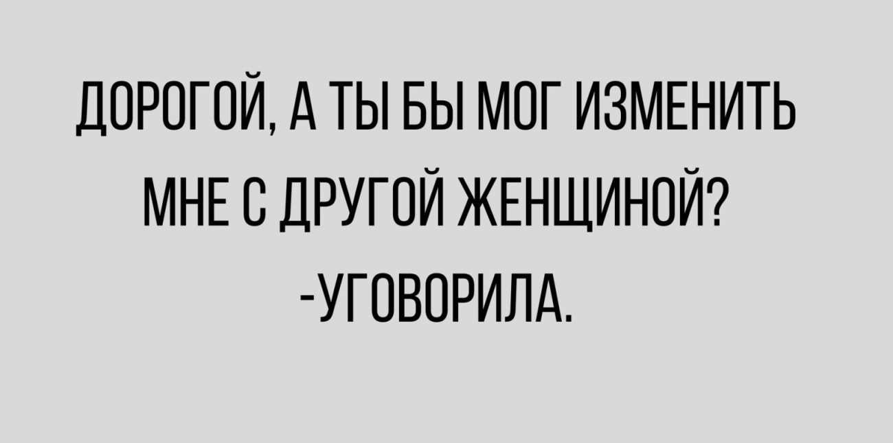 ДОРОГОЙ А ТЫ БЫ МОГ ИЗМЕНИТЬ МНЕ В ДРУГОЙ ЖЕНЩИНПЙ УГОВОРИЛА
