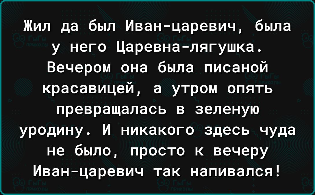 Жил да был Иванцаревич была у него Царевналягушка Вечером она была писаной красавицей а утром опять превращалась в зеленую уродину И никакого здесь чуда не было просто к вечеру Иванцаревич так напивался