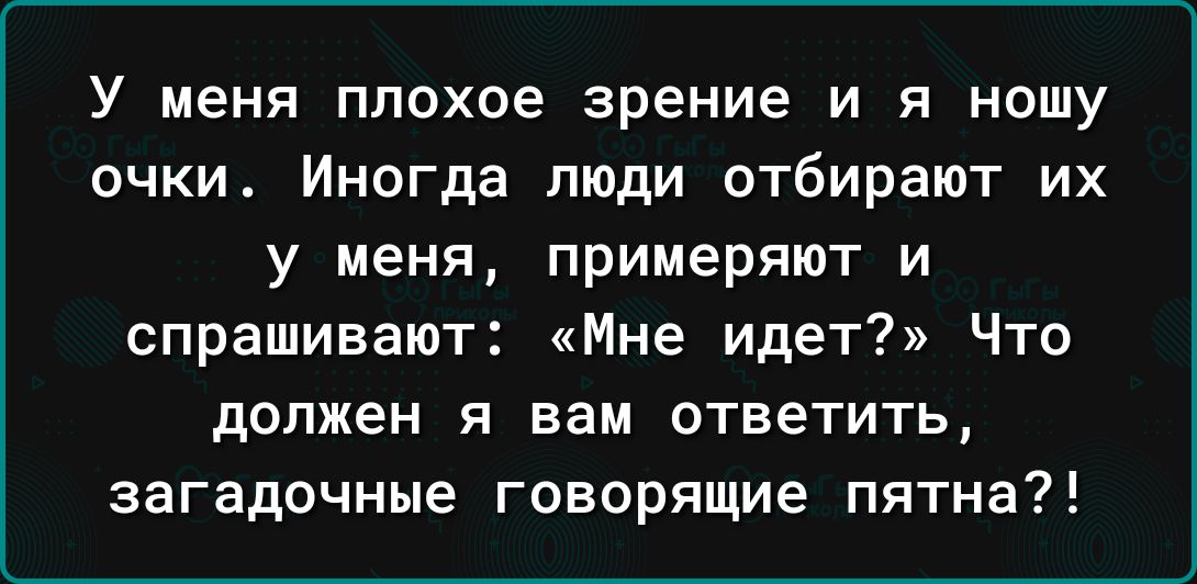У меня плохое зрение и я ношу очки Иногда люди отбирают их у меня примеряют и спрашивают Мне идет Что должен я вам ответить загадочные говорящие пятна