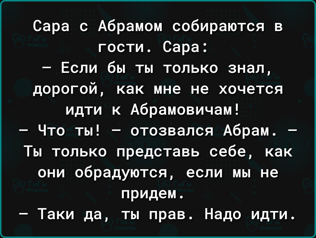 Сара с Абрамом собираются в гости Сара Если бы ты только знал дорогой как мне не хочется идти к Абрамовичем Что ты отозвался Абрам Ты только представь себе как они обрадуются если мы не придем Таки да ты прав Надо идти