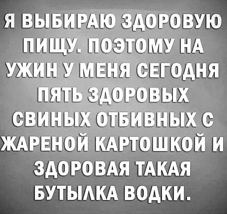 Я ВЫБИРАЮ ЗДОРОВУЮ ПИЩУ П03Т0МУ НА УЖИИ У МЕНЯ СЕГОДНЯ СВИНЪЫХ ТБИВНЫХ с ЖАРЕНОИ КАРТОШКОИ И ЗАОРОВАЯ ТАКАЯ БУТЫАКА ВОАКИ