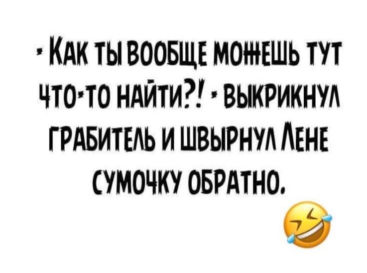 КАк ты ВООБЩЕ можъшь тут что НАйти выкрикнул ГРАБИТЕАЬ и швырнуд АЕНЕ сумочку оврдтно