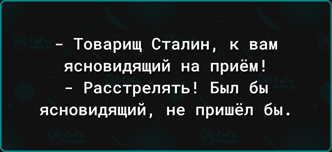 Товарищ Сталин к вам ясновидящий на приём Расстрепять Был бы ясновидящий не пришёл бы