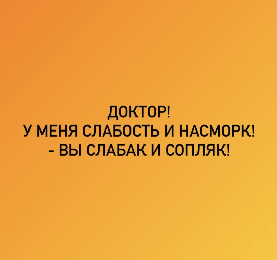 ДОКТОР У МЕНЯ СЛАБОСТЬ И НАСМОРК ВЫ СЛАБАК И СОПЛЯК