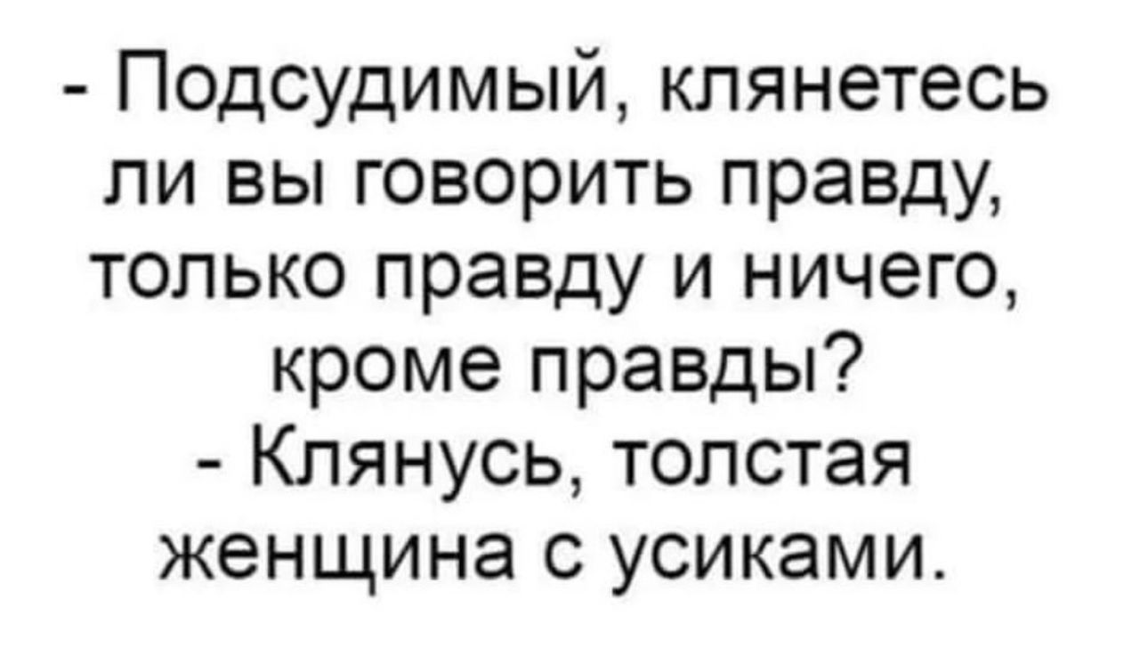 Подсудимый клянетесь ли вы говорить правду только правду и ничего кроме правды Клянусь толстая женщина с усиками