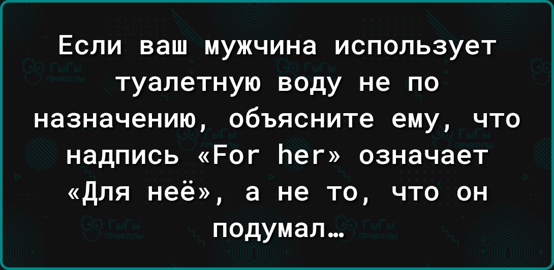 Если ваш мужчина использует туалетную воду не по назначению объясните ему что надпись Рог Ьег означает для неё а не то что он подумал