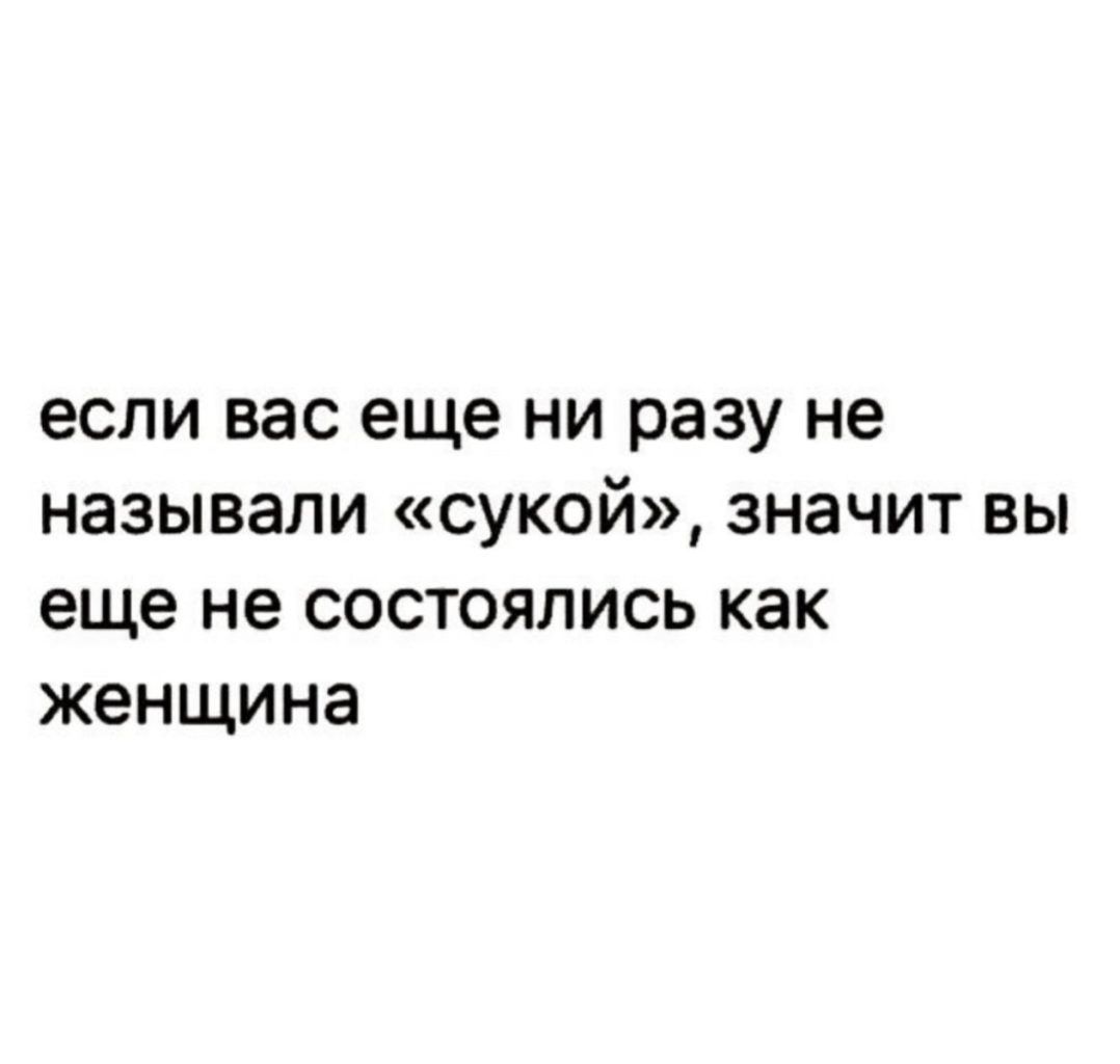 если вас еще ни разу не называли сукой значит вы еще не состоялись как женщина