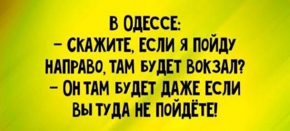 В ОДЕССЕ СКАЖИТЕ ЕСЛИ Я ПОЙДУ НАПРАВО ТАМ БУДЕТ ВОКЗАЛ ОНТАМ БУДЕТ ЕСЛИ ВЫ ТУДА НЕ