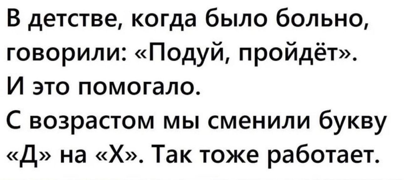 В детстве когда было больно говорили Подуй пройдёт И это помогало С возрастом мы сменили букву Д на Х Так тоже работает