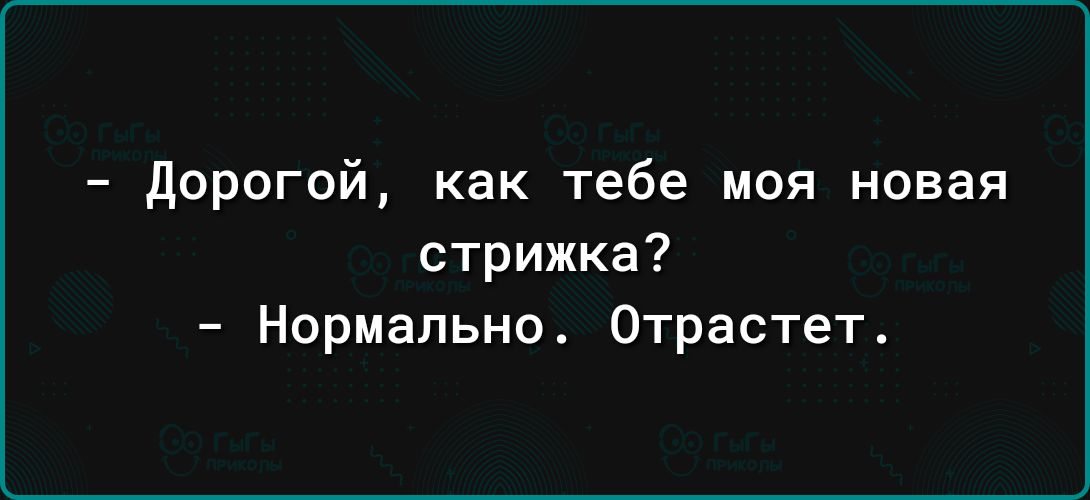 дорогой как тебе моя новая стрижка Нормально Отрастет