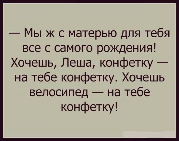 Мы ж с матерью для тебя все с самого рождения Хочешь Леша конфетку на тебе конфетку Хочешь велосипед на тебе конфетку