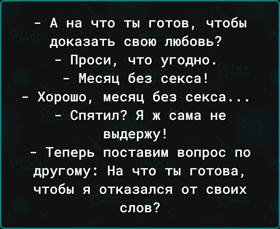 А на что ты готов чтобы доказать свою любовь Проси что угодно Месяц без секса Хорошо месяц без секса Спятил Я ж сама не выдержу Теперь поставим вопрос по другому На что ты готова чтобы я отказался от своих слов