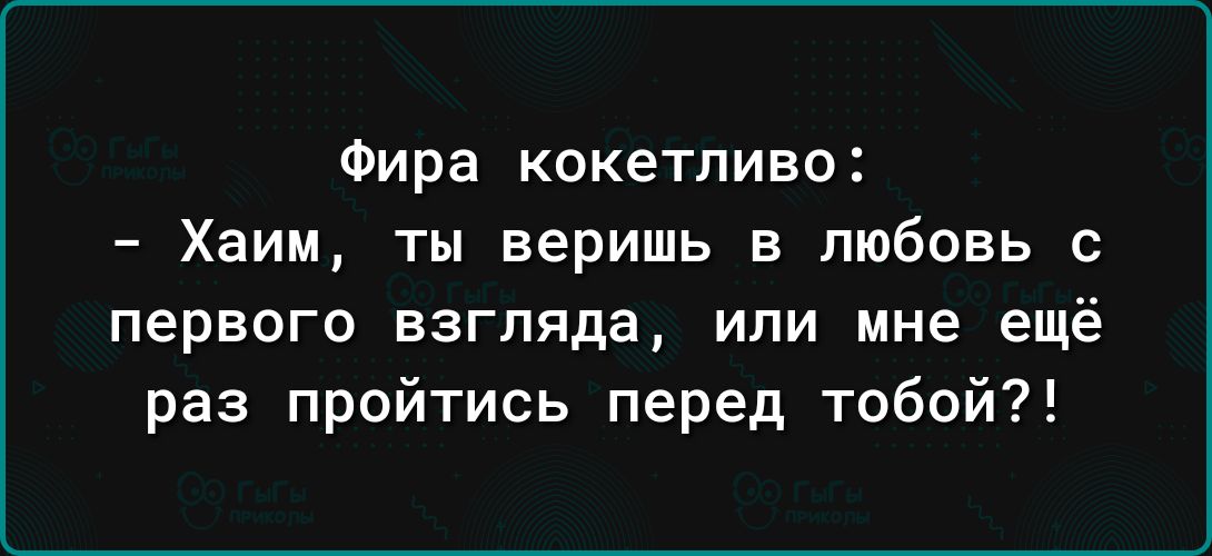 Фира кокетливо Хаим ты веришь в любовь с первого взгляда или мне ещё раз пройтись перед тобой