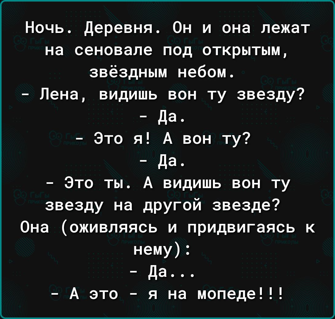 Ночь деревня Он и она лежат на сеновале под открытым звёздным небом Лена видишь вон ту звезду Да Это я А вон ту да Это ты А видишь вон ту звезду на другой звезде Она оживляясь и придвигаясь к нему да А это я на мопеде