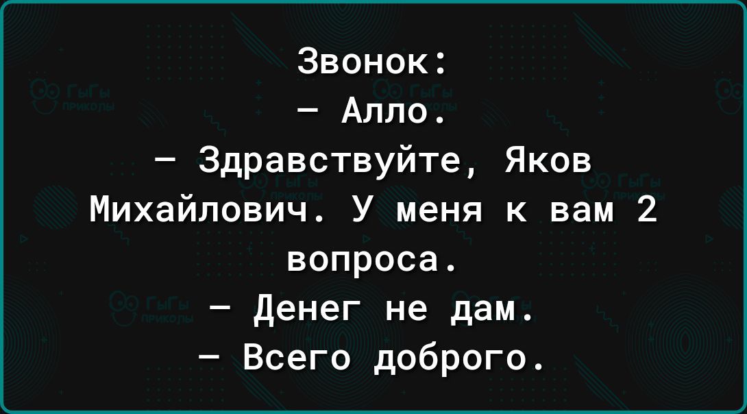 Звонок Аппп Здравствуйте Яков Михайлович У меня к вам 2 вопроса денег не дам Всего доброго