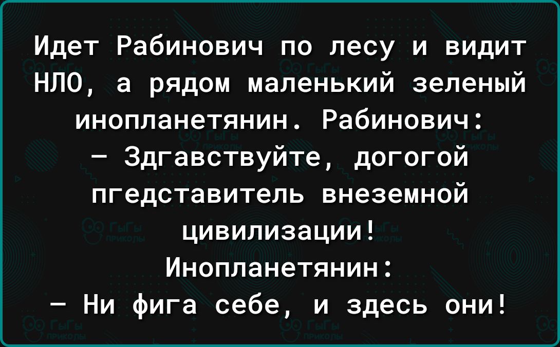 Идет Рабинович по лесу и видит НЛО а рядом маленький зеленый инопланетянин Рабинович 3дгавствуйте догогои пгедставитепь внеземной цивилизации Инопланетянин Ни Фига себе и здесь они