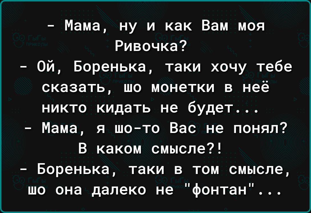 Мама ну и как Вам моя Ривочка Ой Боренька таки хочу тебе сказать шо монетки в неё никто кидать не будет Мама я шо то Вас не понял В каком смысле Боренька таки в том смысле то она далеко не фонтан