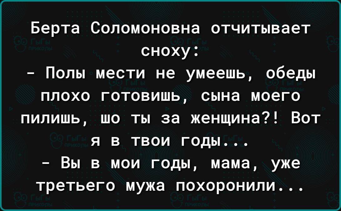 Берта Сопомоновна отчитывает сноху Полы мести не умеешь обеды ПЛОХО ГОТОВИШЬ сына МОеГО пипишь шо ты за женщина Вот я в твои годы Вы в мои годы мама уже третьего мужа похоронили