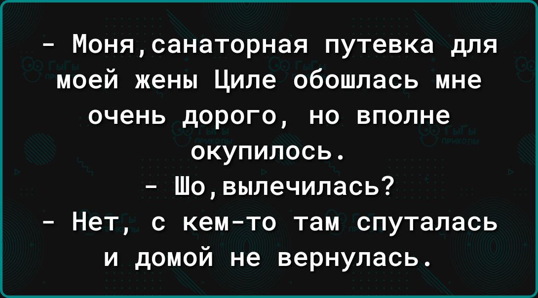 Монясанаторная путевка для моей жены Ципе обошлась мне очень дорого но вполне окупилось Шовыпечипась7 Нет с кем то там спутапась и домой не вернулась