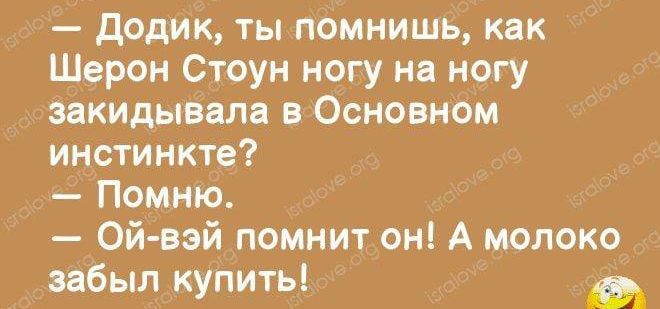 додик ты помнишь как Шерон Стоун ногу на ногу закидывала Основном инстинкта Помню Ой вэй помнит он А молоко забыл купить а