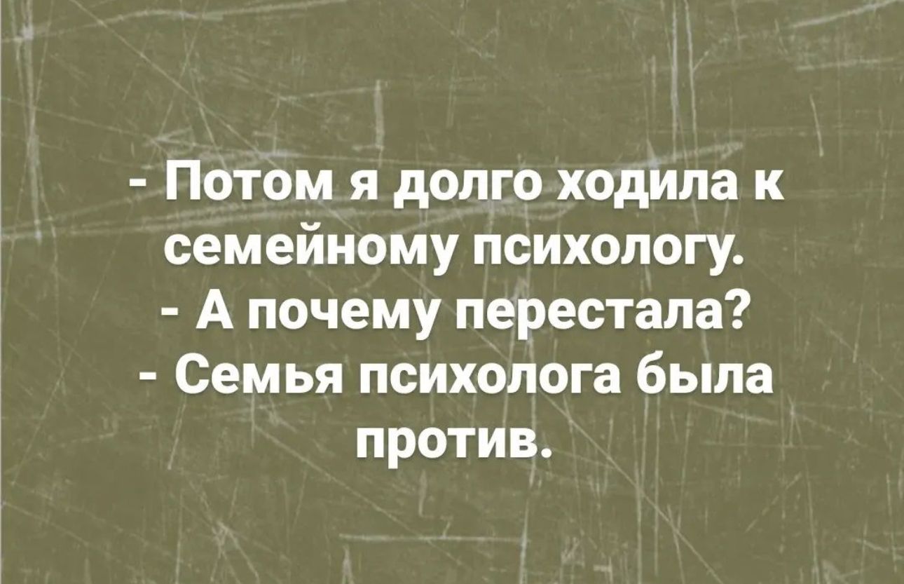 Потом я долго ходила к семейному психологу А почему перестала Семья психолога была против