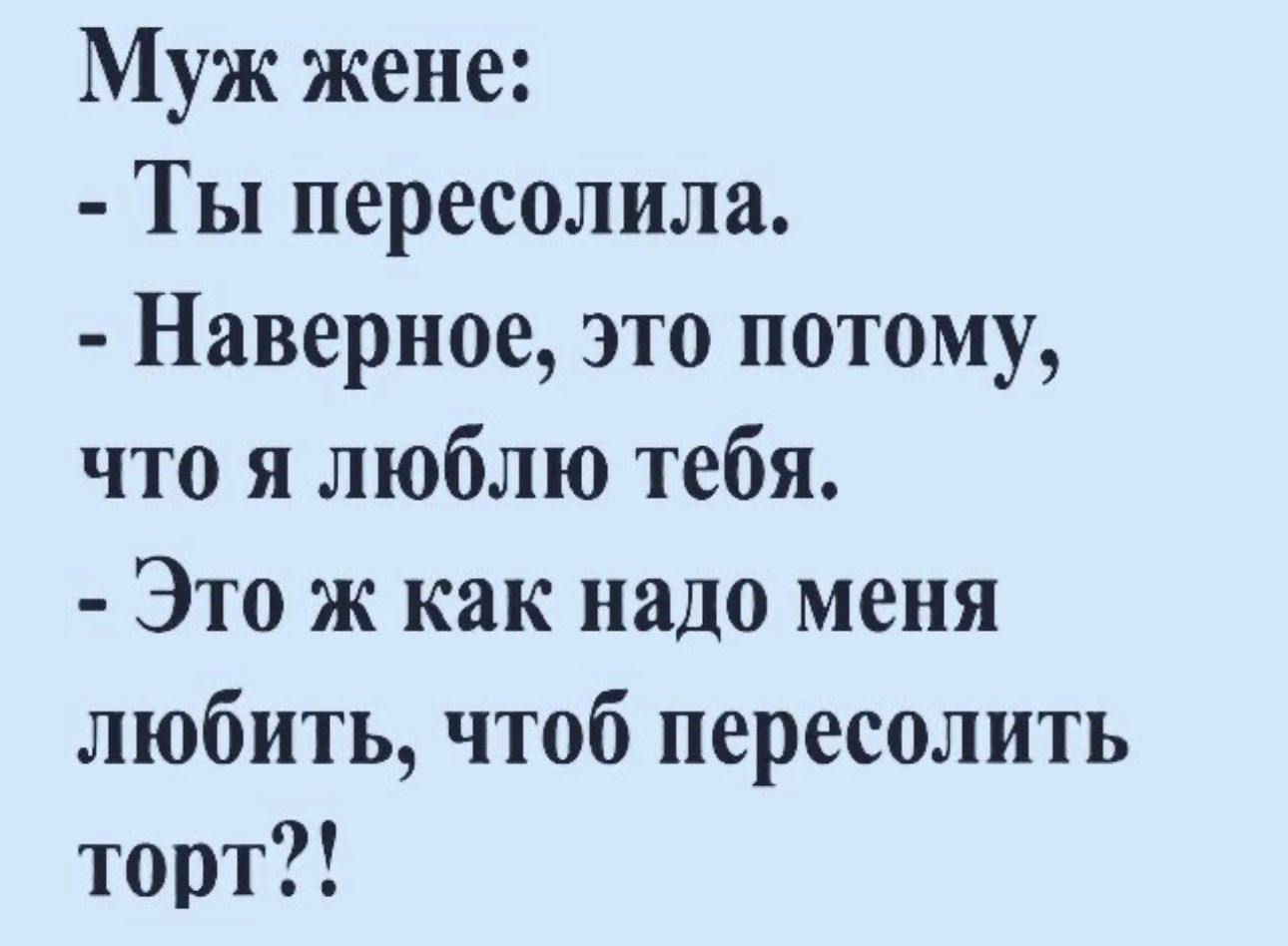 Муж жене Ты пересолила Наверное это потому что я люблю тебя Это ж как надо меня любить чтоб пересолить торт