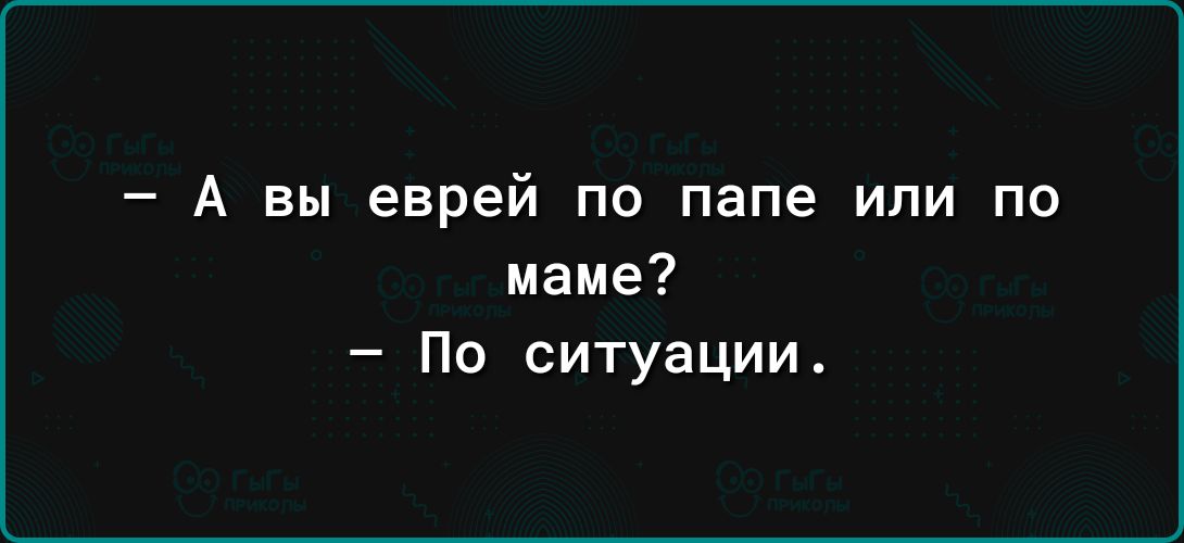 А вы еврей по папе или по маме По ситуации