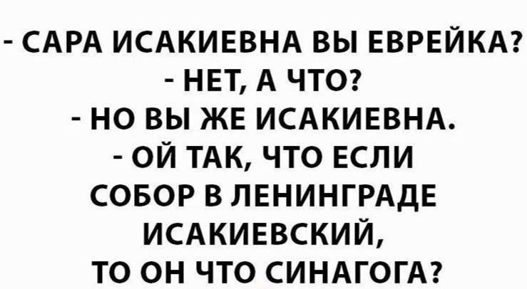 САРА ИСАКИЕВНА ВЫ ЕВРЕЙКА НЕТ А ЧТО НО ВЫ ЖЕ ИСАКИЕВНА ОЙ ТАК ЧТО ЕСЛИ СОБОР В ЛЕНИНГРАДЕ ИСАКИЕВСКИЙ ТО ОН ЧТО СИНАГОГА