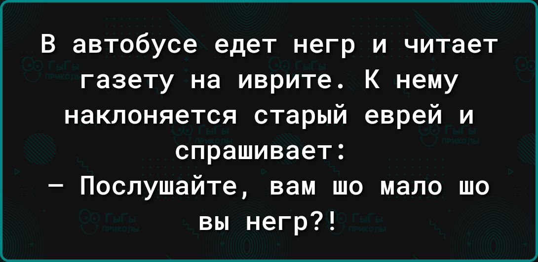 В автобусе едет негр и читает газету на иврите К нему наклоняется старый еврей и спрашивает Послушайте вам то мало шо вы негр