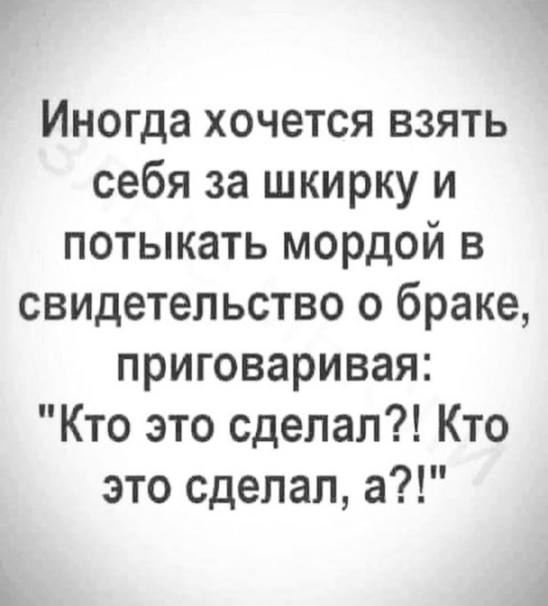 Иногда хочется взять себя за шкирку и потыкать мордой в свидетельство о браке приговаривая Кто это сделал Кто это сделал а