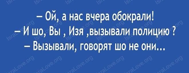 Ой а нас вчера обокрали И шо Вы Изя вызывали полицию Вызывали говорят шо не они