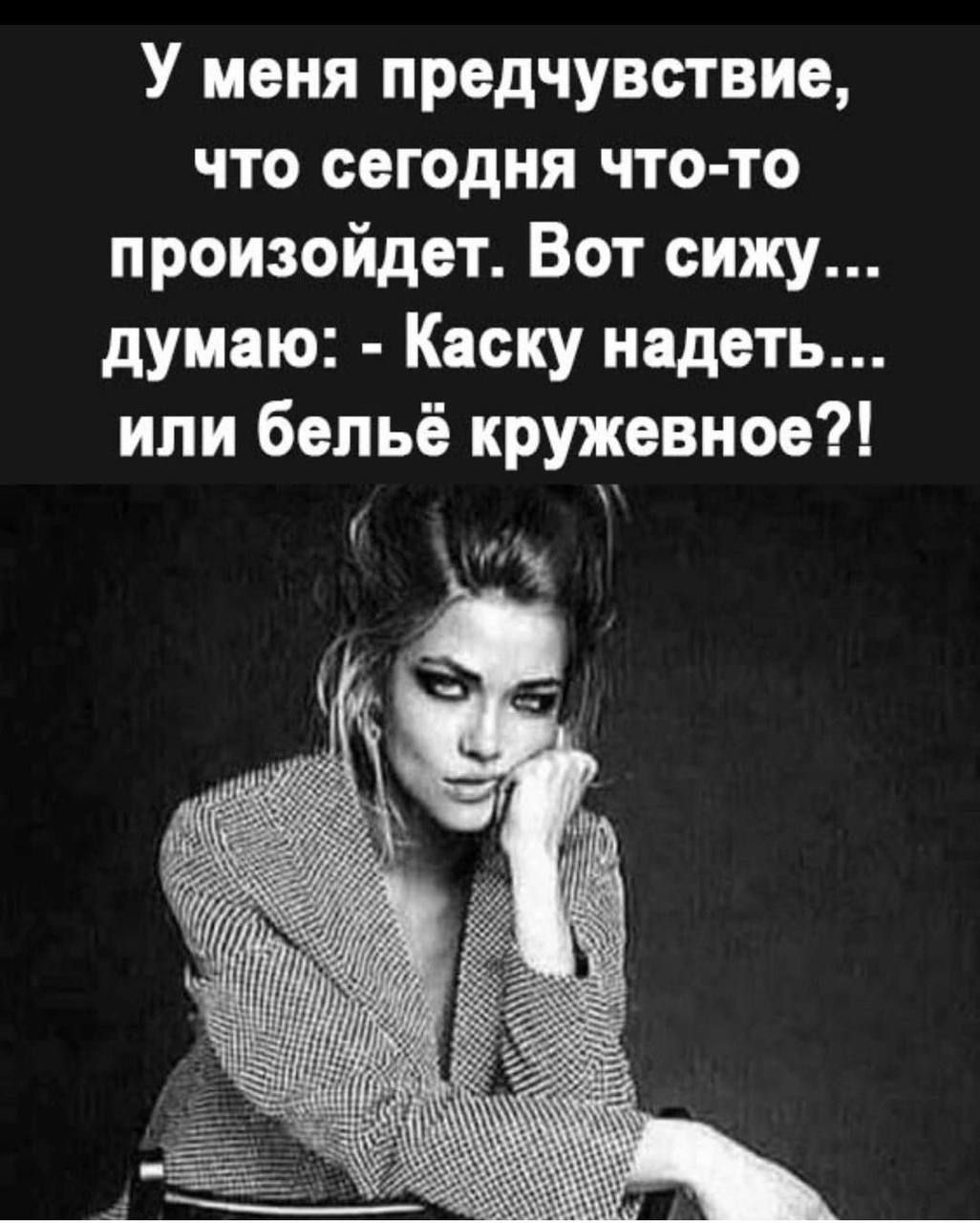 У меня предчувствие что сегодня что то произойдет Вот сижу думаю Каску надеть или бельё кружевное