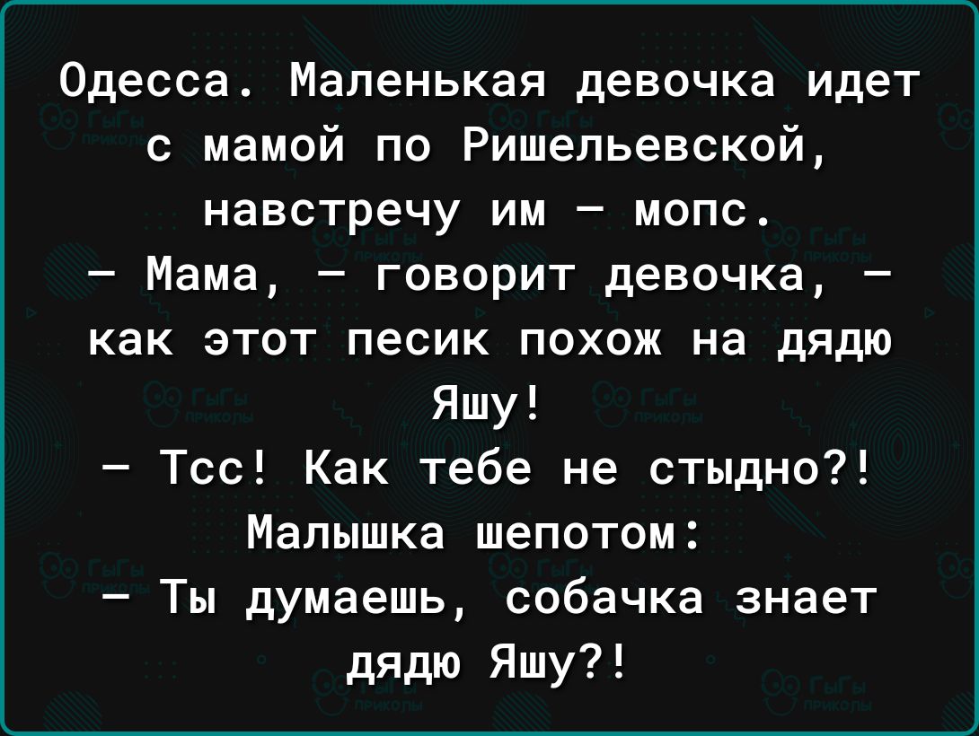 Одесса Маленькая девочка идет с мамой по Ришельевской навстречу им мопс Мама говорит девочка как этот песик похож на дядю Яшу Тсс Как тебе не стыдно Малышка шепотом Ты думаешь собачка знает дядю Яшу