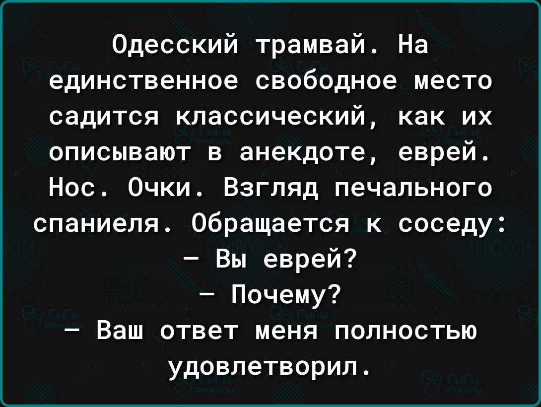 Одесский трамвай На единственное свободное место садится классический как их описывают в анекдоте еврей Нос Очки Взгляд печального спаниели Обращается к соседу Вы еврей Почему Ваш ответ меня полностью удовлетворил