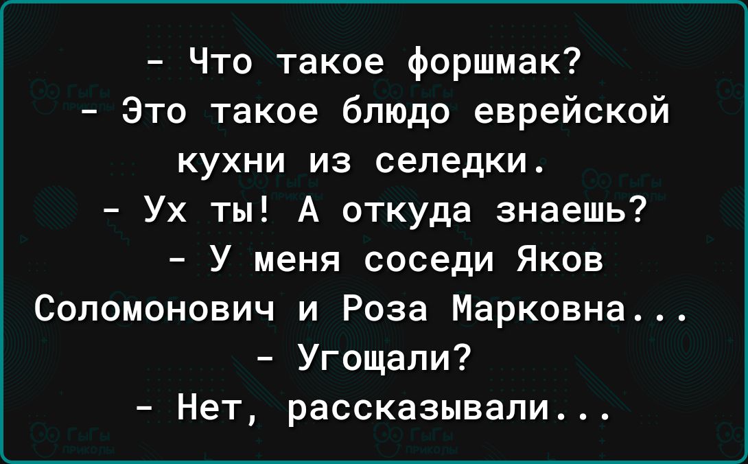 Что такое форшмак Это такое блюдо еврейской кухни из селедки Ух ты А откуда знаешь У меня соседи Яков Соломонович и Роза Марковна Угощали Нет рассказывали