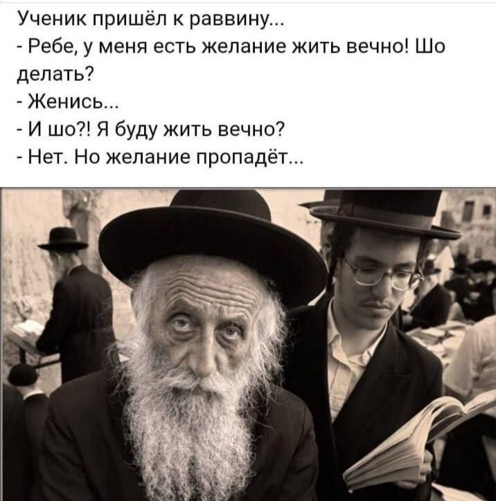 Ученик пришел к раввину _ Ребе у меня есть желание жить вечно Шо делать _ Женись И шо7 Я буду жить вечно7 Нет На желание пропадет