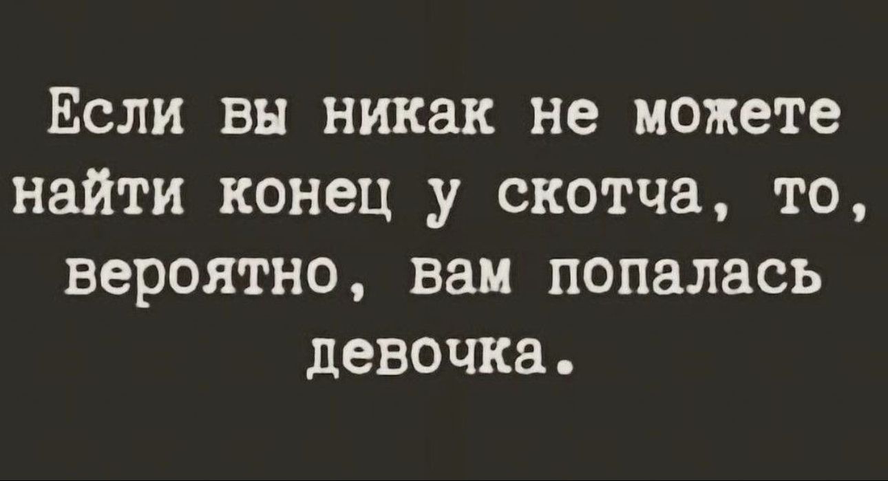 Если вы никак не можете найти конец у скотча то вероятно вам попалась девочка