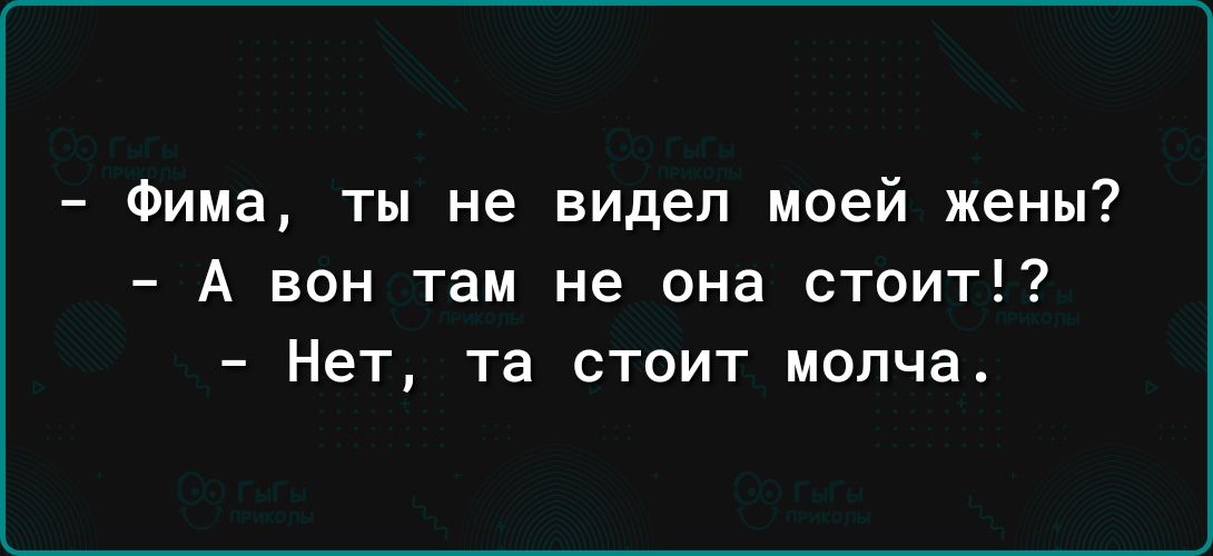 Фима ты не видел моей жены А вон там не она стоит Нет та стоит молча