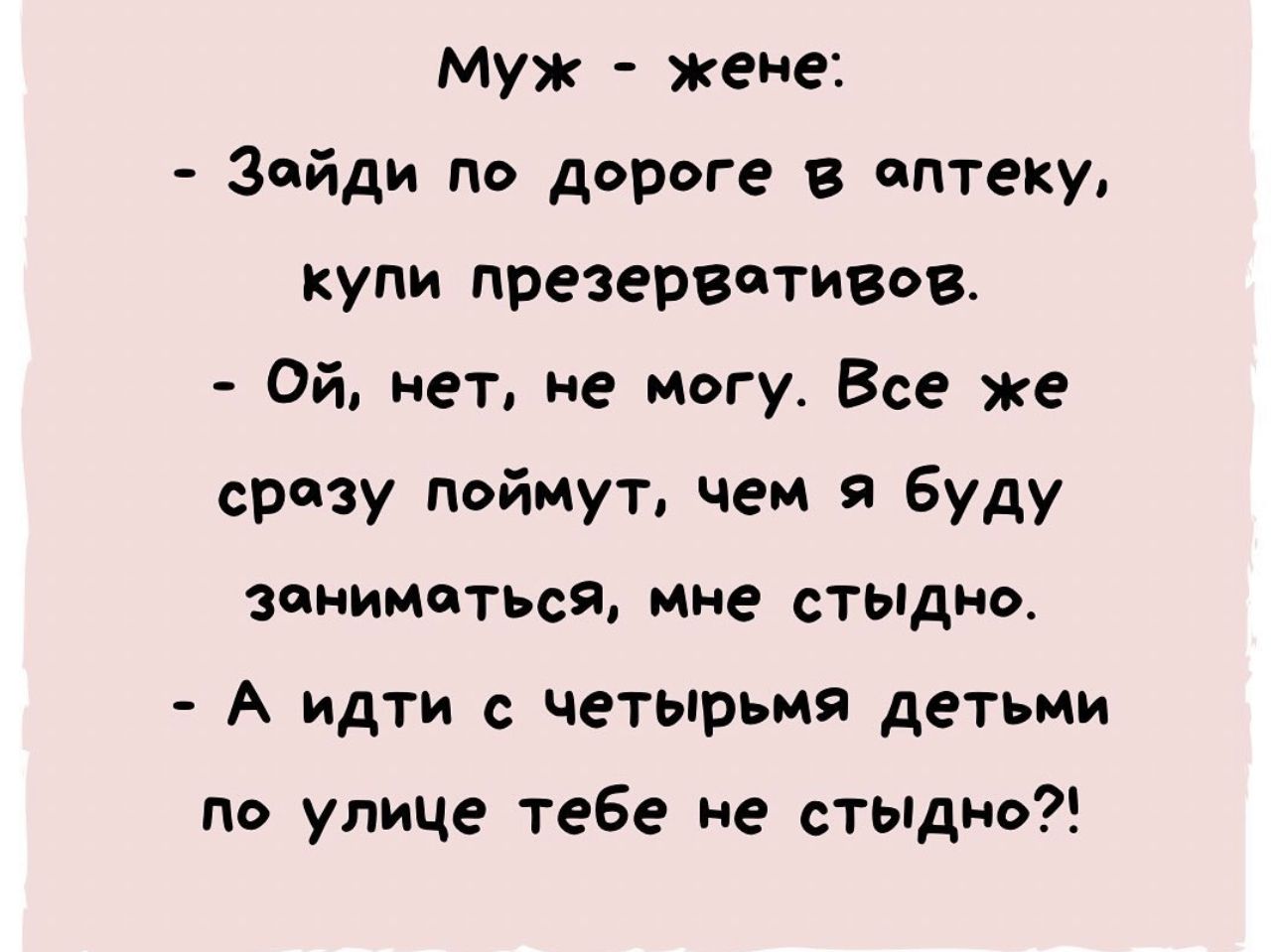 Муж жене Зайди по дороге в аптеку купи презервативов Ой нет не могу Все же сразу поймут чеи я буду заниматься име стыдиь А идти с четырьмя детьми по улице те6е не стыдно