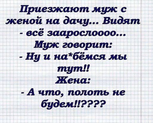 Приезжают муж с женой на дачу Видят всё заарощюооо Муж говорит Ну и набёнся мы тут Жена А что полоть не будем