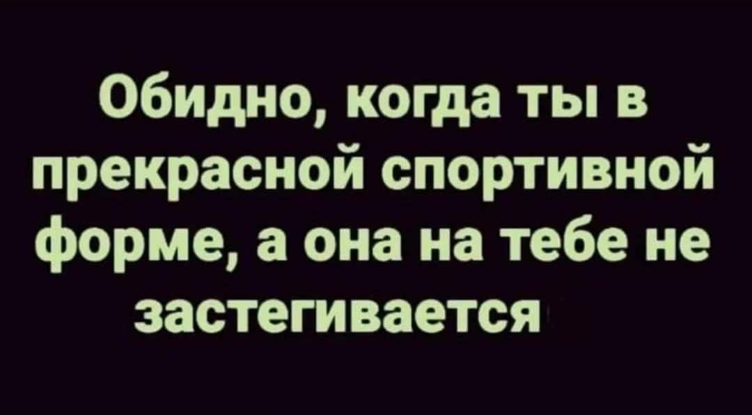 Обидно когда ты в прекрасной спортивной форме а она на тебе не застегивается