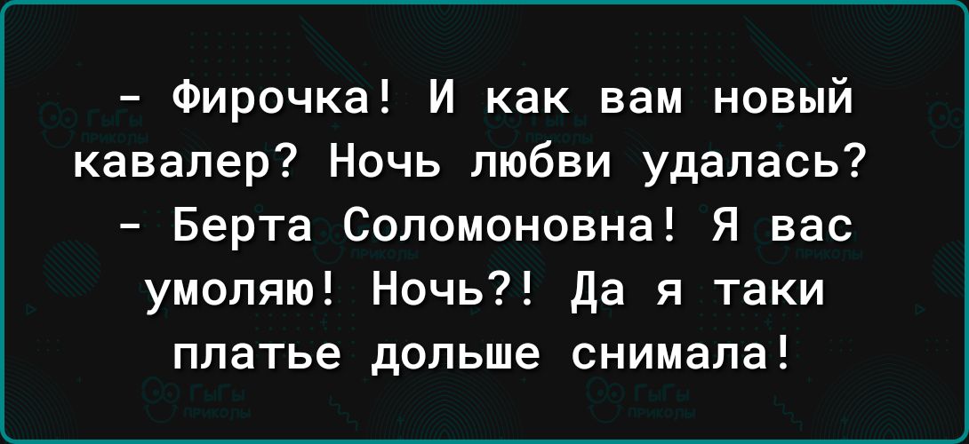 Фирочка И как вам новый кавалер Ночь любви удалась Берта Соломоновна Я вас умоляю Ночь да я таки платье дольше снимала