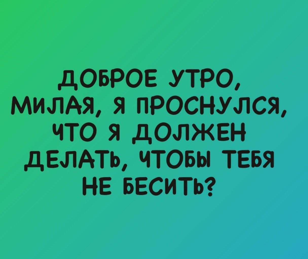 дОБРОЕ УТРО милАя проснулся что я должен делить ЧТОБЫ тввя НЕ БЕСЁИТЬ