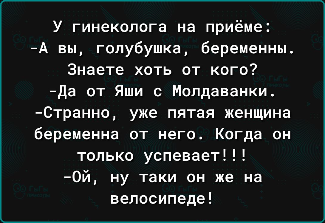 У гинеколога на приёме А вы гопубушка беременны Знаете хоть от кого да от Яши с Молдаванки Странно уже пятая женщина беременна от него Когда он только успевает 0й ну таки он же на велосипеде