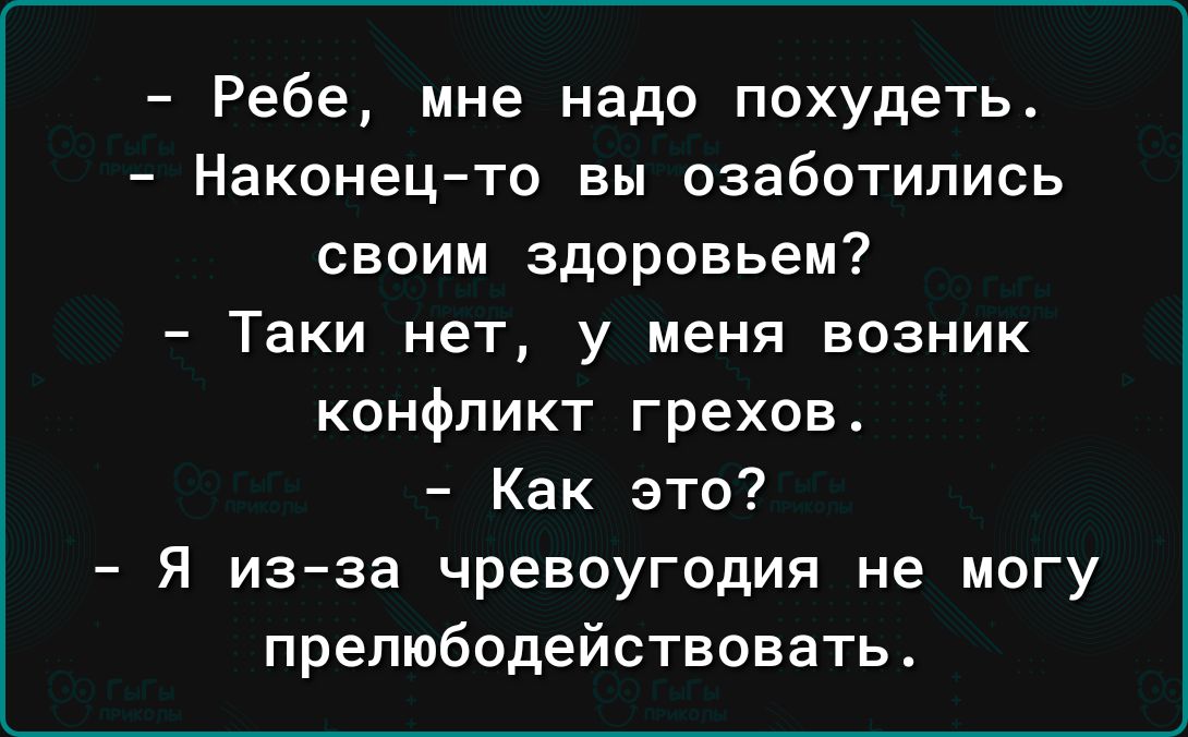 Ребе мне надо похудеть Наконецто вы озаботились своим здоровьем Таки нет у меня возник конфликт грехов4 Как это Я из за чревоугодия не могу прелюбодействовать