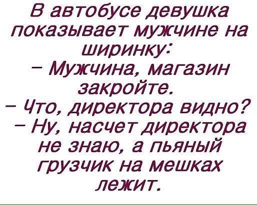 В автобусе Девушка показывает мужчина на ширинку Мужчина магазин закройте Что Директора видно Ну насчет Директора не знаю а пьяный грузчик на мешках лежит