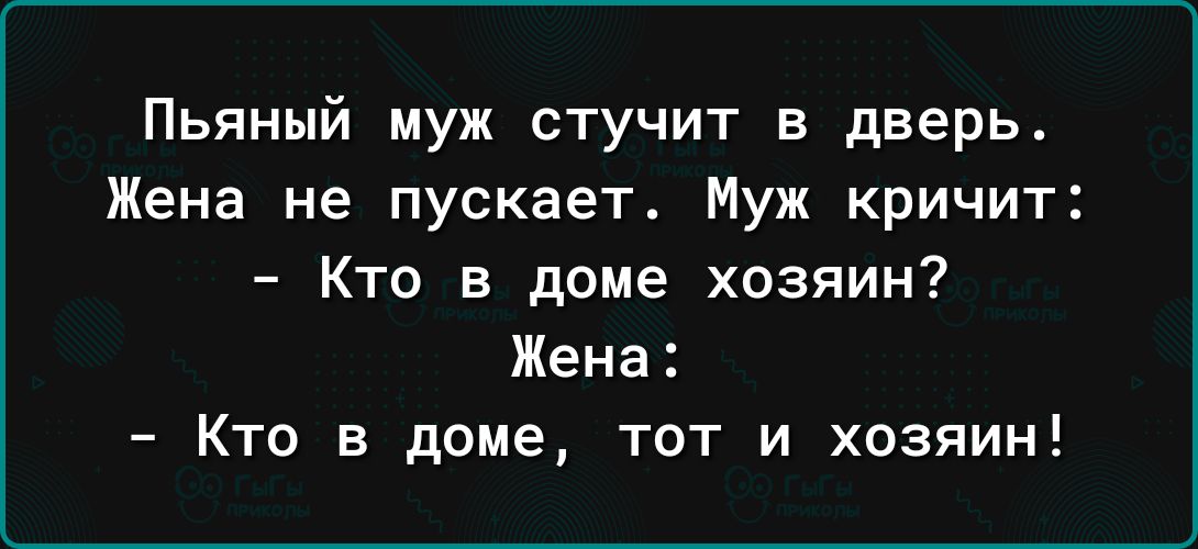 Пьяный муж стучит в дверь Жена не пускает Муж кричит Кто в доме хозяин Жена Кто в доме тот и хозяин