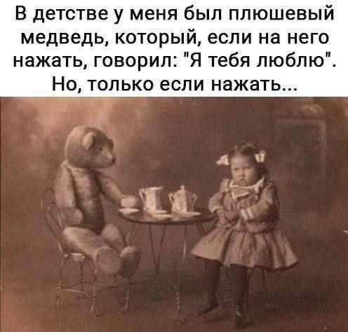В детстве у меня был плюшевый медведь который если на него нажать говорил Я тебя люблю Но только если нажать
