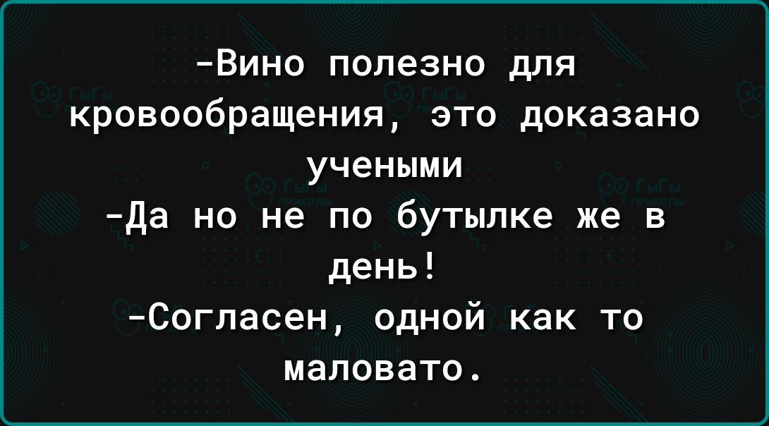 ВИН0 полезно для кровообращения это доказано учеными да но не по бутылке же в день Согпасен одной как то маловато